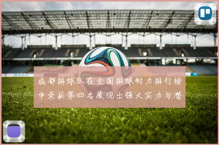 成都排球队在全国排球耐力排行榜中荣获第四名展现出强大实力与潜力