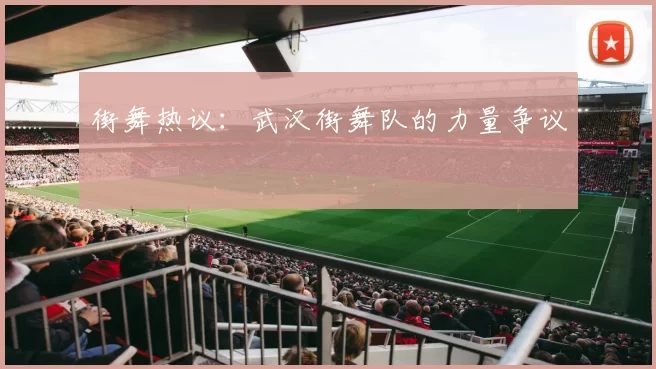 街舞热议：武汉街舞队的力量争议