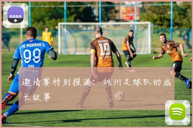 邀请赛特别报道：杭州足球队的成长故事