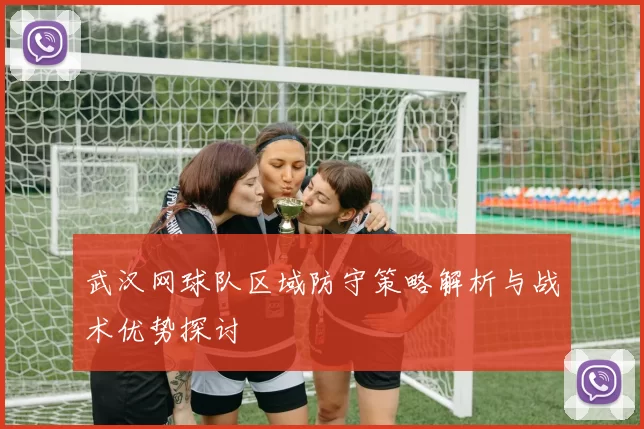 武汉网球队区域防守策略解析与战术优势探讨