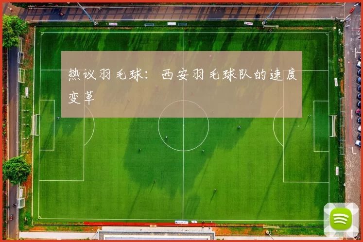 热议羽毛球：西安羽毛球队的速度变革