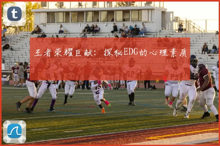王者荣耀巨献：探秘EDG的心理素质