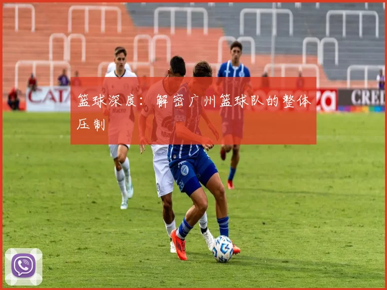 篮球深度：解密广州篮球队的整体压制