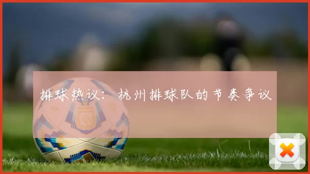 排球热议：杭州排球队的节奏争议