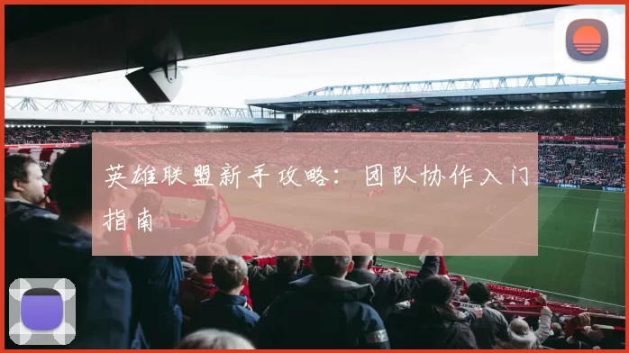 英雄联盟新手攻略：团队协作入门指南