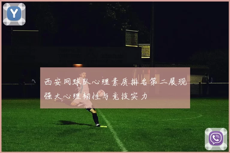 西安网球队心理素质排名第二展现强大心理韧性与竞技实力